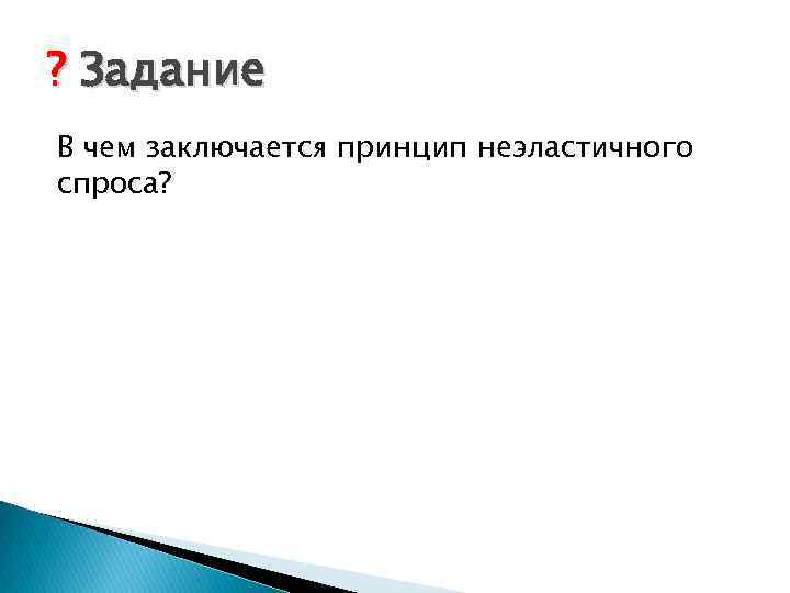 ? Задание В чем заключается принцип неэластичного спроса? 