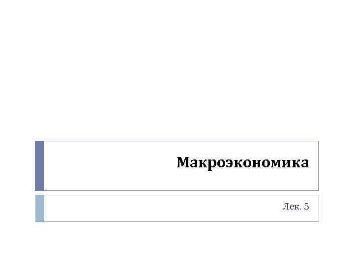 Макроэкономика Лек. 5 