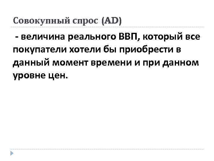 Совокупный спрос (AD) - величина реального ВВП, который все покупатели хотели бы приобрести в