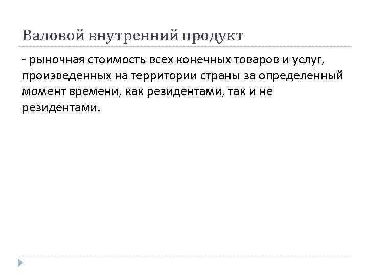 Валовой внутренний продукт - рыночная стоимость всех конечных товаров и услуг, произведенных на территории