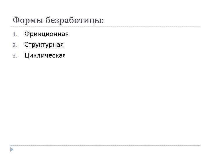 Формы безработицы: 1. 2. 3. Фрикционная Структурная Циклическая 
