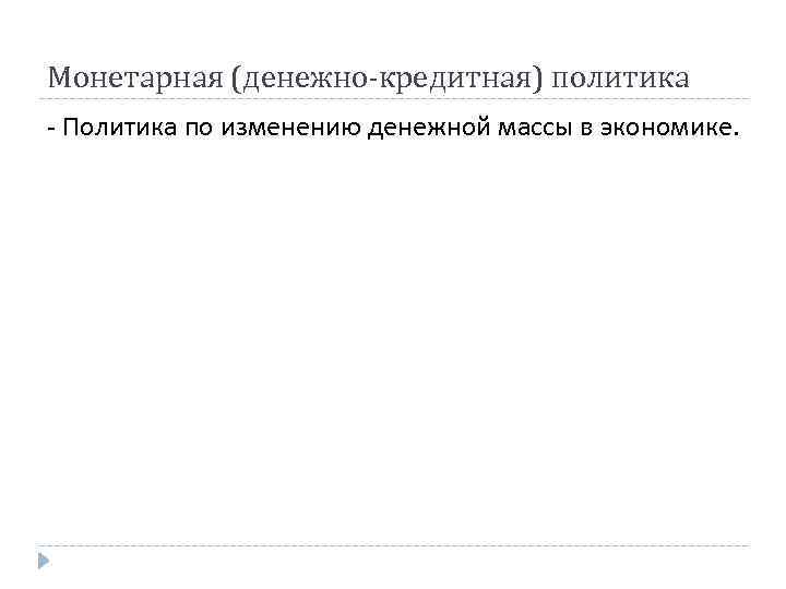 Монетарная (денежно-кредитная) политика Политика по изменению денежной массы в экономике. 