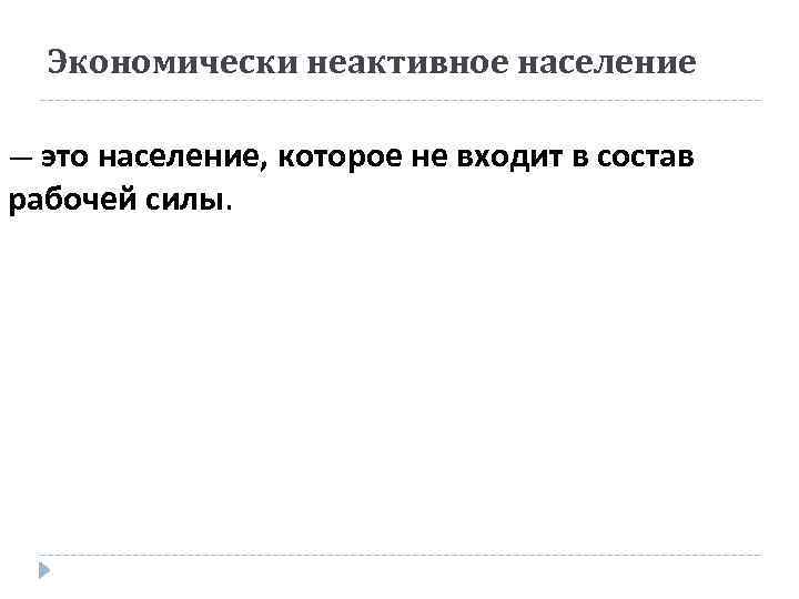 Экономически неактивное население — это население, которое не входит в состав рабочей силы. 