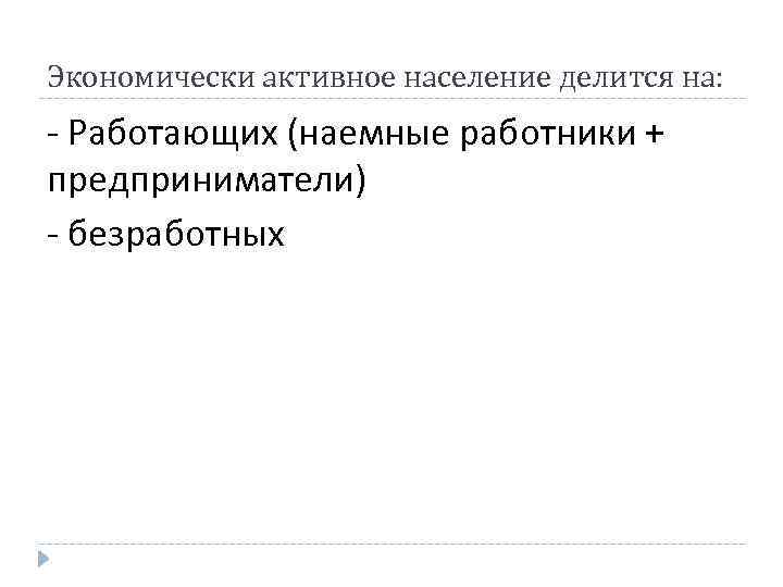 Экономически активное население делится на: Работающих (наемные работники + предприниматели) безработных 