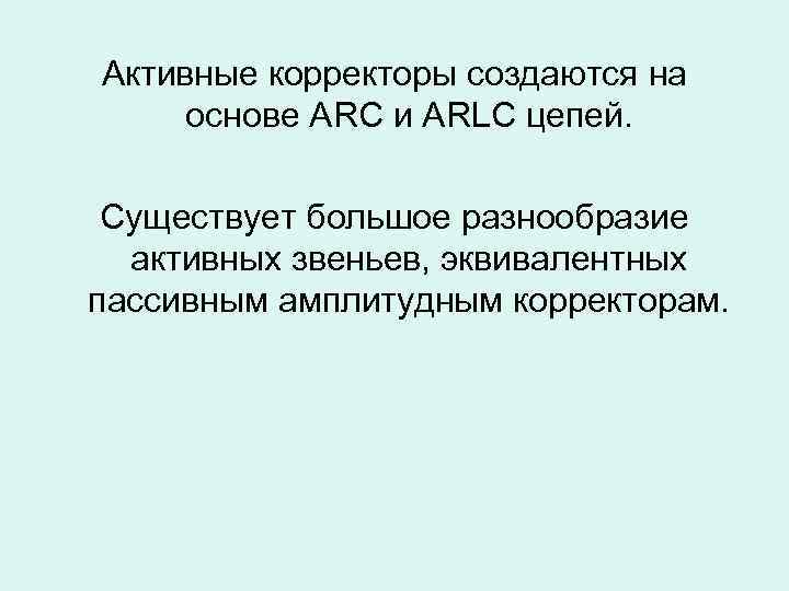 Активные корректоры создаются на основе ARC и ARLC цепей. Существует большое разнообразие активных звеньев,