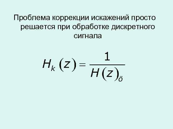 Проблема коррекции искажений просто решается при обработке дискретного сигнала 