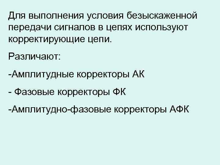 Для выполнения условия безыскаженной передачи сигналов в цепях используют корректирующие цепи. Различают: -Амплитудные корректоры