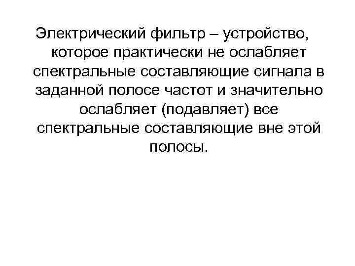 Электрический фильтр – устройство, которое практически не ослабляет спектральные составляющие сигнала в заданной полосе