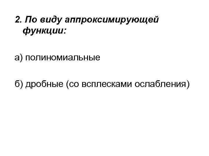 2. По виду аппроксимирующей функции: а) полиномиальные б) дробные (со всплесками ослабления) 