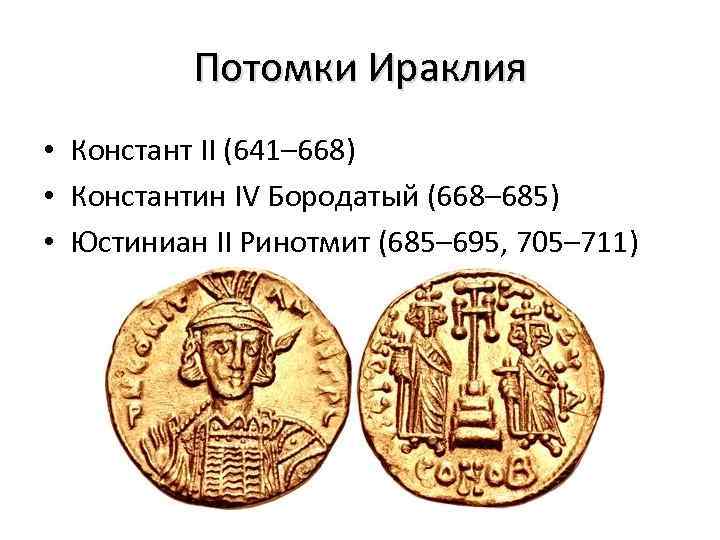 Потомки Ираклия • Констант II (641– 668) • Константин IV Бородатый (668– 685) •