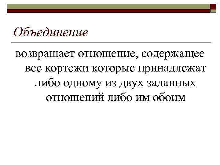 Объединение возвращает отношение, содержащее все кортежи которые принадлежат либо одному из двух заданных отношений