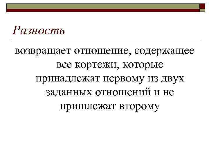 Разность возвращает отношение, содержащее все кортежи, которые принадлежат первому из двух заданных отношений и