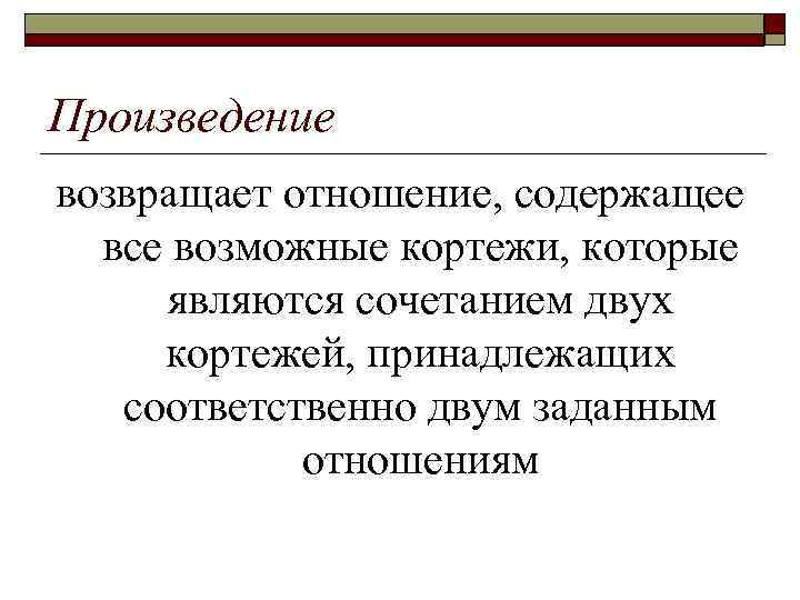 Произведение возвращает отношение, содержащее все возможные кортежи, которые являются сочетанием двух кортежей, принадлежащих соответственно