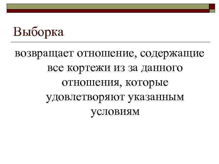 Выборка возвращает отношение, содержащие все кортежи из за данного отношения, которые удовлетворяют указанным условиям