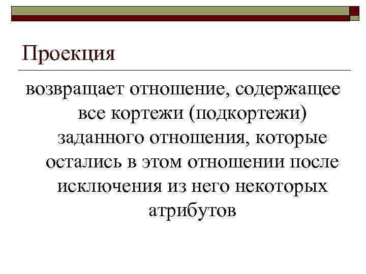 Проекция возвращает отношение, содержащее все кортежи (подкортежи) заданного отношения, которые остались в этом отношении