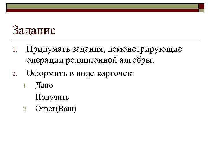 Задание 1. 2. Придумать задания, демонстрирующие операции реляционной алгебры. Оформить в виде карточек: 1.