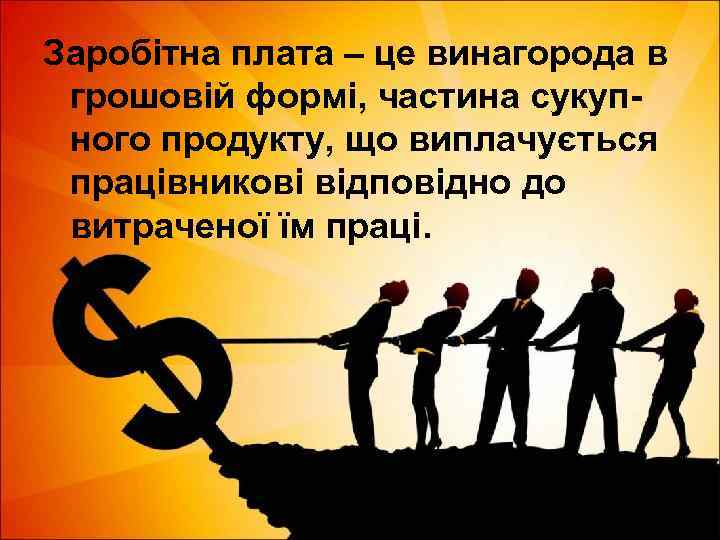Заробітна плата – це винагорода в грошовій формі, частина сукупного продукту, що виплачується працівникові