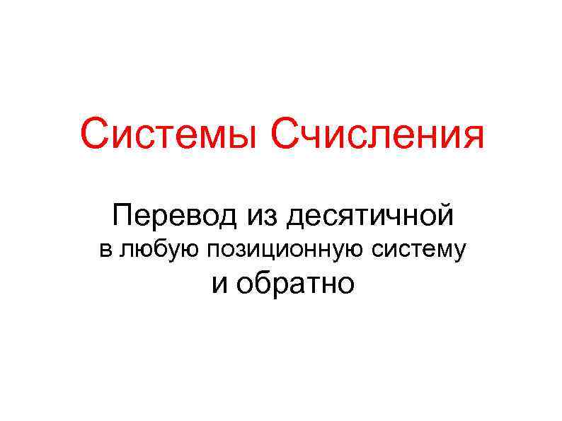 Системы Счисления Перевод из десятичной в любую позиционную систему и обратно 