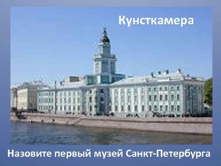Кунсткамера Назовите первый музей Санкт-Петербурга 