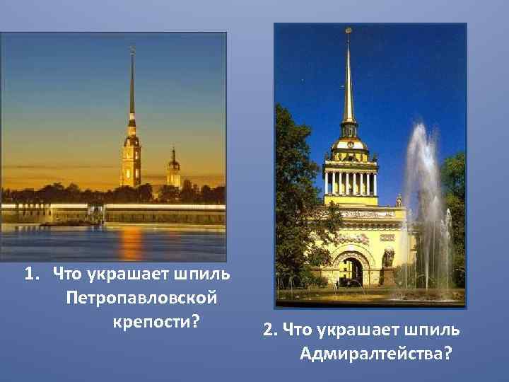 1. Что украшает шпиль Петропавловской крепости? 2. Что украшает шпиль Адмиралтейства? 