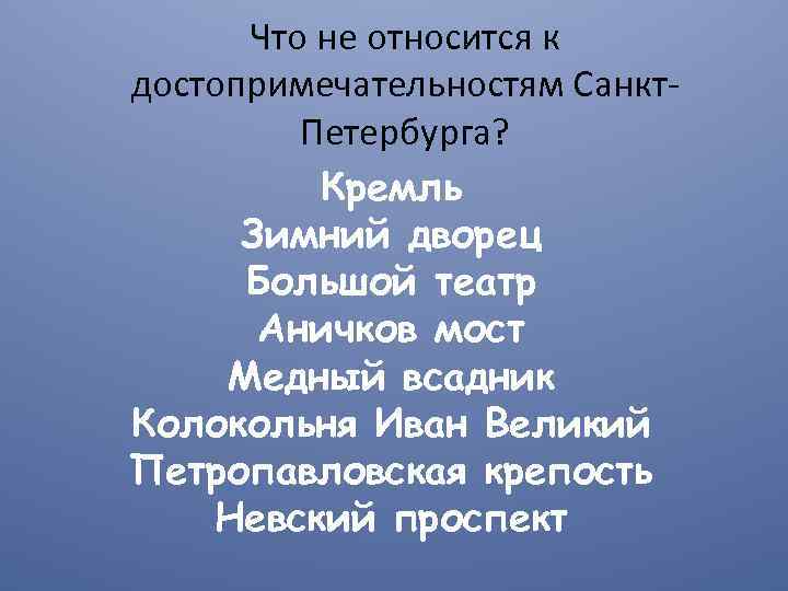 Что не относится к достопримечательностям Санкт. Петербурга? Кремль Зимний дворец Большой театр Аничков мост