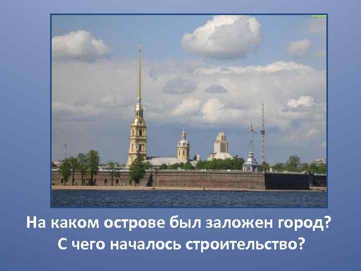 На каком острове был заложен город? С чего началось строительство? 