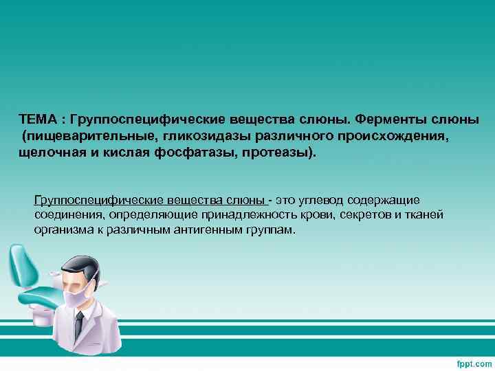 ТЕМА : Группоспецифические вещества слюны. Ферменты слюны (пищеварительные, гликозидазы различного происхождения, щелочная и кислая