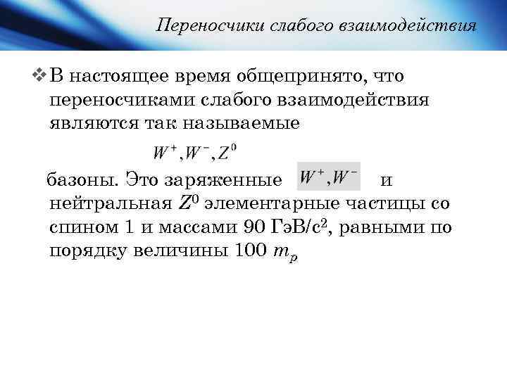 Переносчики слабого взаимодействия v В настоящее время общепринято, что переносчиками слабого взаимодействия являются так