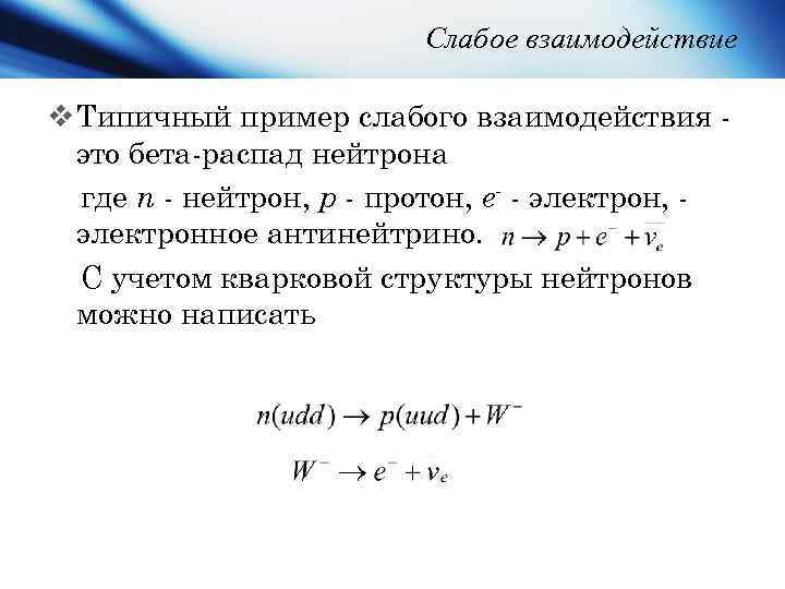 Слабое взаимодействие v Типичный пример слабого взаимодействия это бета-распад нейтрона где n - нейтрон,