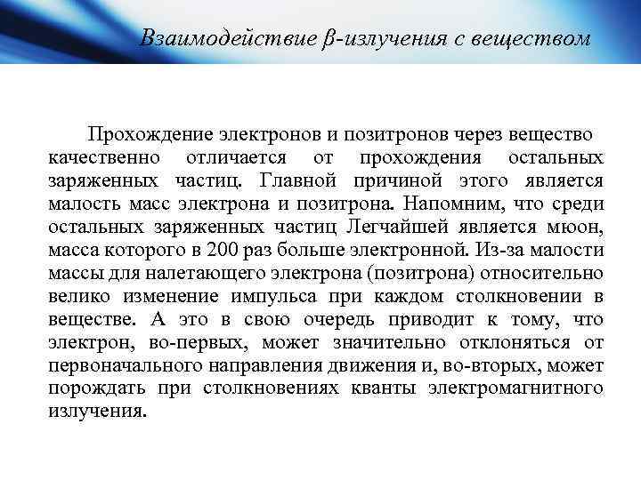 Взаимодействие β-излучения с веществом Прохождение электронов и позитронов через вещество качественно отличается от прохождения