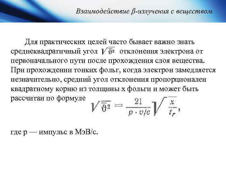 Взаимодействие β-излучения с веществом Для практических целей часто бывает важно знать среднеквадратичный угол отклонения