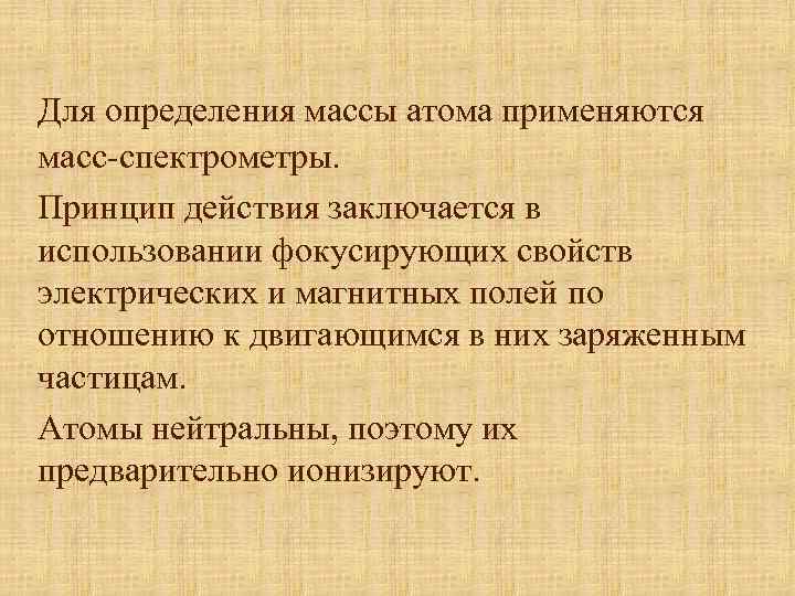 Для определения массы атома применяются масс-спектрометры. Принцип действия заключается в использовании фокусирующих свойств электрических