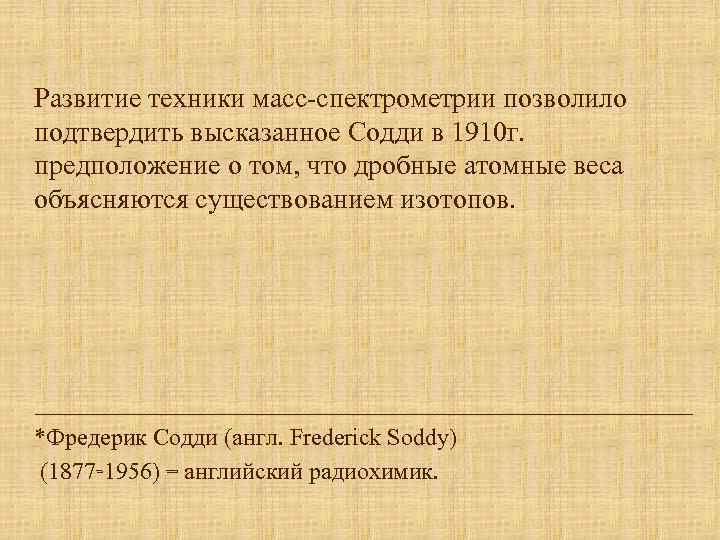 Развитие техники масс-спектрометрии позволило подтвердить высказанное Содди в 1910 г. предположение о том, что