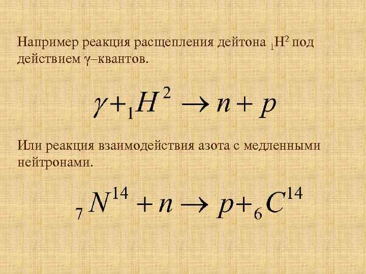 Например реакция расщепления дейтона 1 Н 2 под действием γ–квантов. Или реакция взаимодействия азота