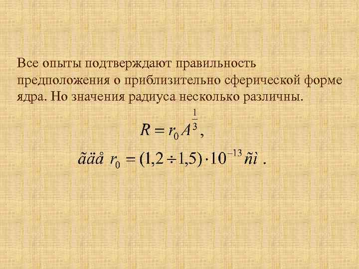 Все опыты подтверждают правильность предположения о приблизительно сферической форме ядра. Но значения радиуса несколько