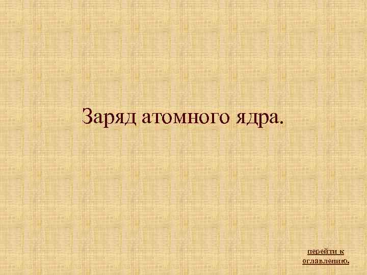 Заряд атомного ядра. перейти к оглавлению. 