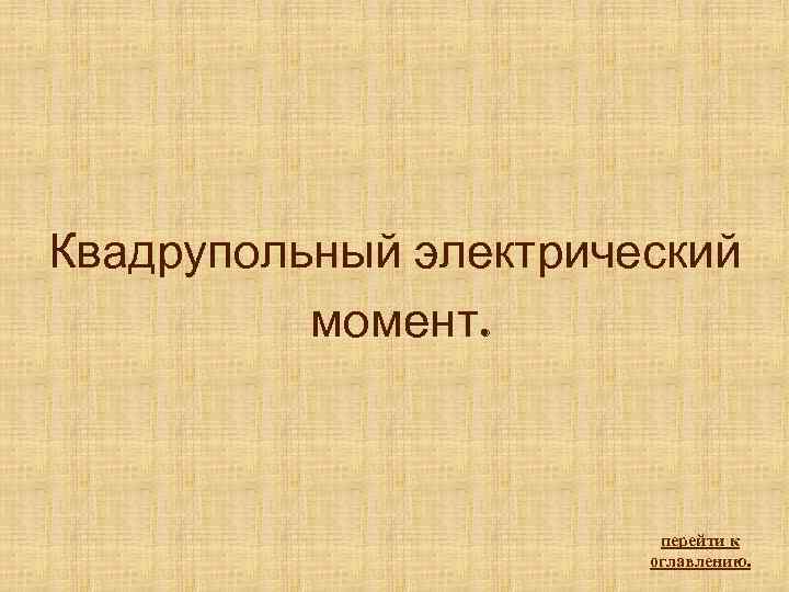 Квадрупольный электрический момент. перейти к оглавлению. 