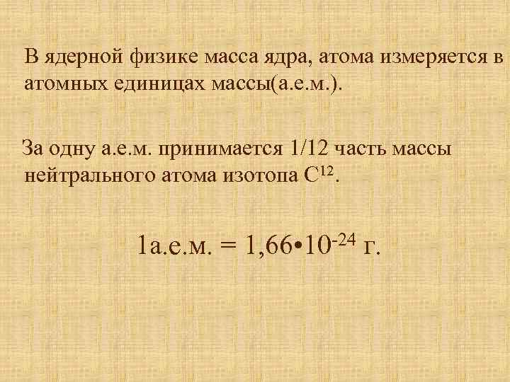 В ядерной физике масса ядра, атома измеряется в атомных единицах массы(а. е. м. ).