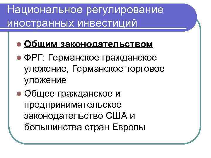 Национальное регулирование иностранных инвестиций l Общим законодательством l ФРГ: Германское гражданское уложение, Германское торговое