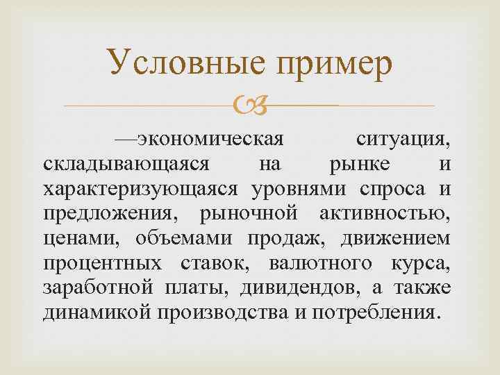 Условные пример —экономическая ситуация, складывающаяся на рынке и характеризующаяся уровнями спроса и предложения, рыночной