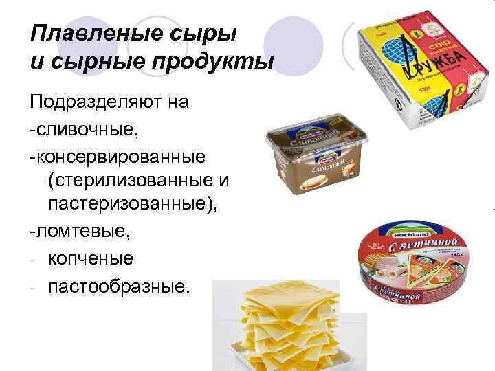 Плавленые сыры и сырные продукты Подразделяют на -сливочные, -консервированные (стерилизованные и пастеризованные), -ломтевые, -