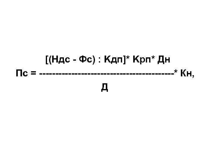 [(Hдc - Фc) : Kдп]* Kрп* Дн Пс = ---------------------* Кн, Д 