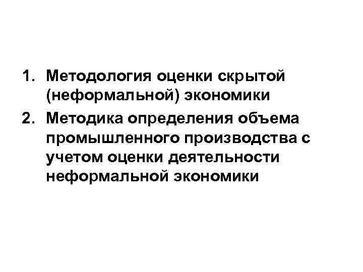 1. Методология оценки скрытой (неформальной) экономики 2. Методика определения объема промышленного производства с учетом