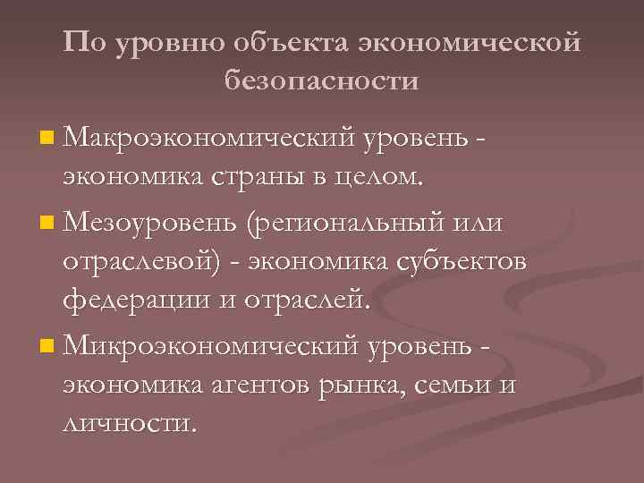 По уровню объекта экономической безопасности n Макроэкономический уровень - экономика страны в целом. n