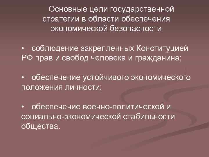 Основные цели государственной стратегии в области обеспечения экономической безопасности • соблюдение закрепленных Конституцией РФ