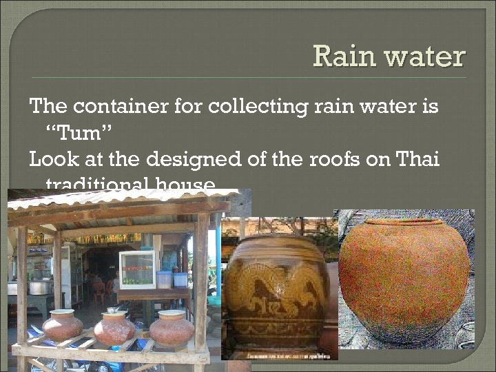 Rain water The container for collecting rain water is “Tum” Look at the designed