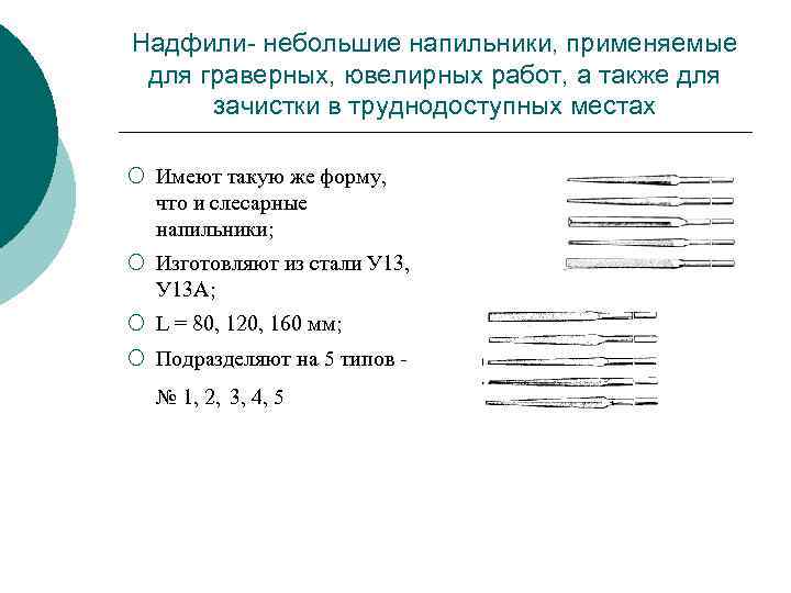 Надфили- небольшие напильники, применяемые для граверных, ювелирных работ, а также для зачистки в труднодоступных