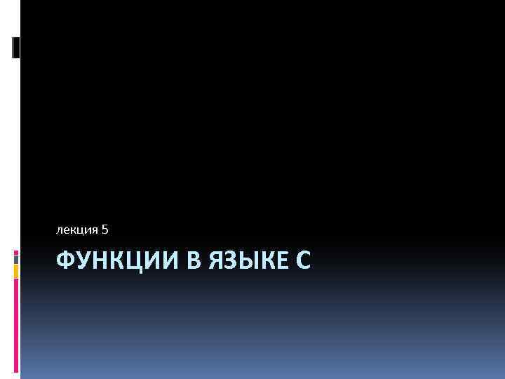 лекция 5 ФУНКЦИИ В ЯЗЫКЕ С 