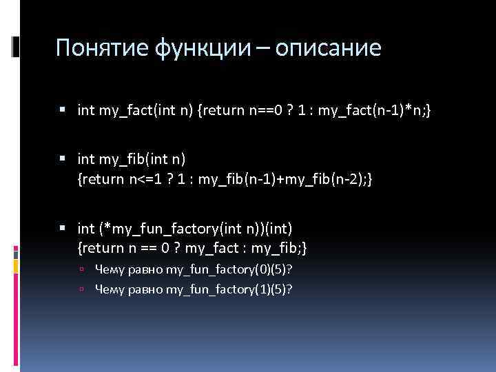 Понятие функции – описание int my_fact(int n) {return n==0 ? 1 : my_fact(n-1)*n; }