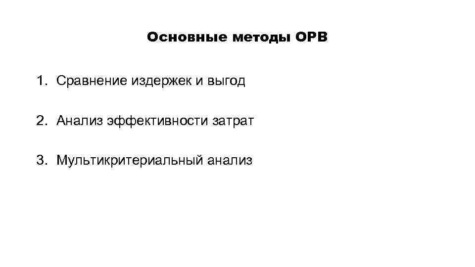Основные методы ОРВ 1. Сравнение издержек и выгод 2. Анализ эффективности затрат 3. Мультикритериальный